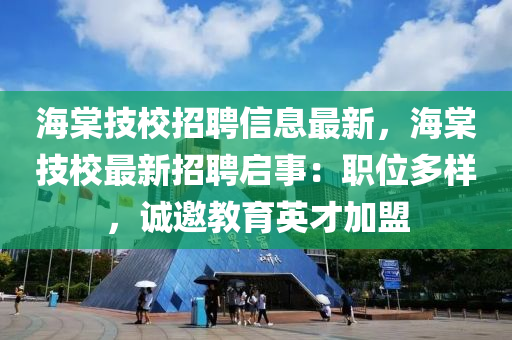 海棠技校招聘信息最新，海棠技校最新招聘启事：职位多样，诚邀教育英才加盟