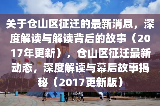 关于仓山区征迁的最新消息，深度解读与解读背后的故事（2017年更新），仓山区征迁最新动态，深度解读与幕后故事揭秘（2017更新版）