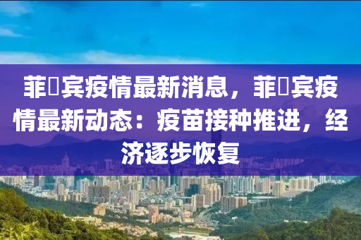 菲侓宾疫情最新消息，菲侓宾疫情最新动态：疫苗接种推进，经济逐步恢复