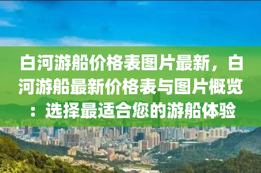 白河游船价格表图片最新，白河游船最新价格表与图片概览：选择最适合您的游船体验