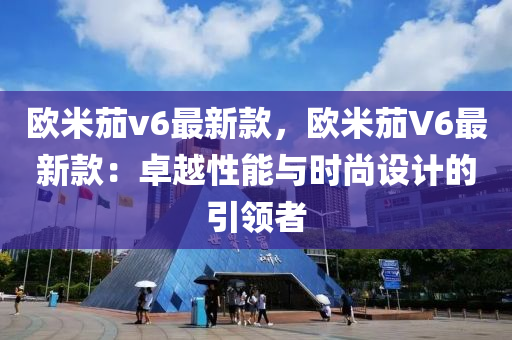 欧米茄v6最新款，欧米茄V6最新款：卓越性能与时尚设计的引领者