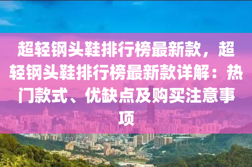 超轻钢头鞋排行榜最新款，超轻钢头鞋排行榜最新款详解：热门款式、优缺点及购买注意事项