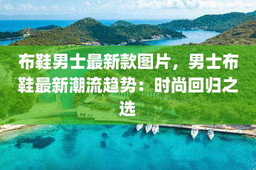 布鞋男士最新款图片，男士布鞋最新潮流趋势：时尚回归之选