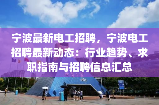 宁波最新电工招聘，宁波电工招聘最新动态：行业趋势、求职指南与招聘信息汇总