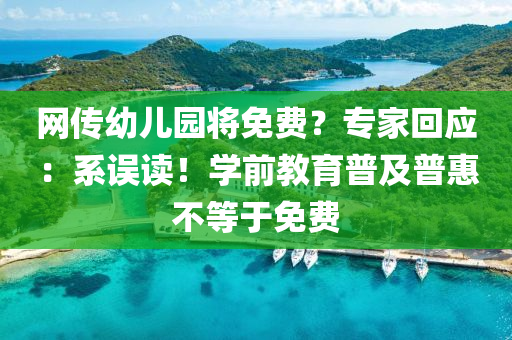网传幼儿园将免费？专家回应：系误读！学前教育普及普惠不等于免费