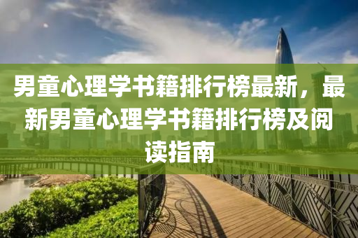男童心理学书籍排行榜最新，最新男童心理学书籍排行榜及阅读指南