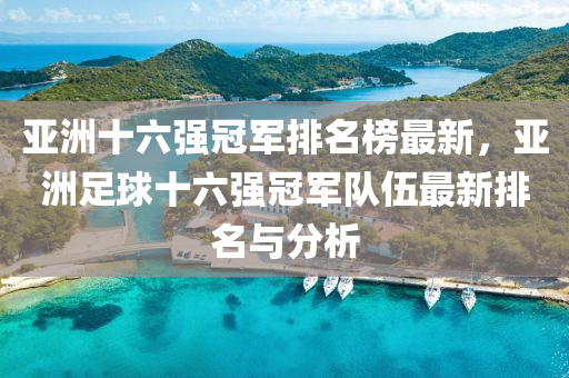 亚洲十六强冠军排名榜最新，亚洲足球十六强冠军队伍最新排名与分析