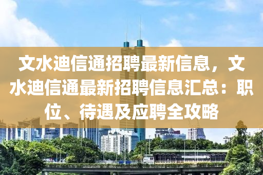 文水迪信通招聘最新信息，文水迪信通最新招聘信息汇总：职位、待遇及应聘全攻略