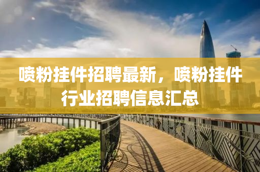 喷粉挂件招聘最新，喷粉挂件行业招聘信息汇总
