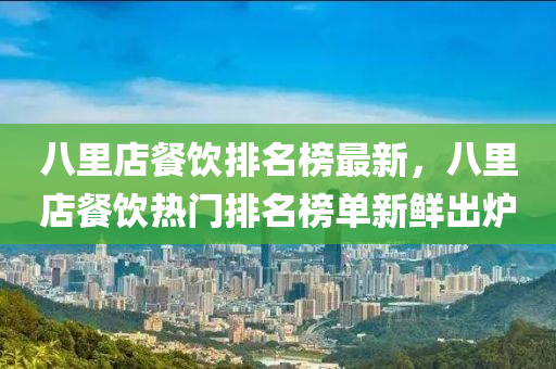 八里店餐饮排名榜最新，八里店餐饮热门排名榜单新鲜出炉