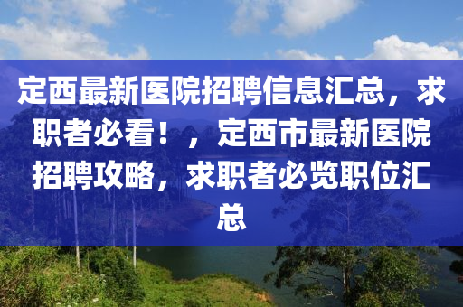 定西最新医院招聘信息汇总，求职者必看！，定西市最新医院招聘攻略，求职者必览职位汇总