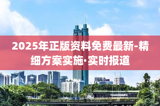 2025年正版资料免费最新-精细方案实施·实时报道