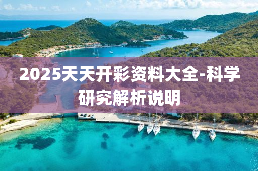 2025天天开彩资料大全-科学研究解析说明