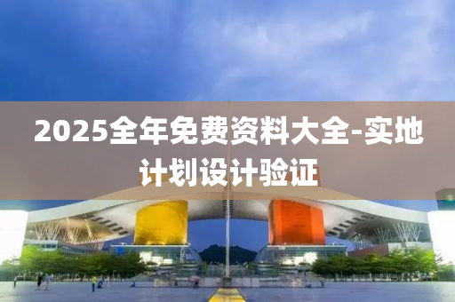 2025全年免费资料大全-实地计划设计验证