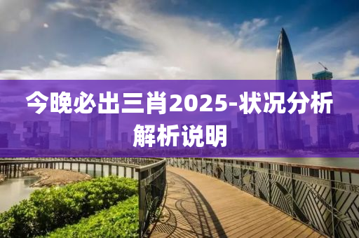 今晚必出三肖2025-状况分析解析说明