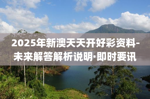 2025年新澳天天开好彩资料-未来解答解析说明·即时要讯