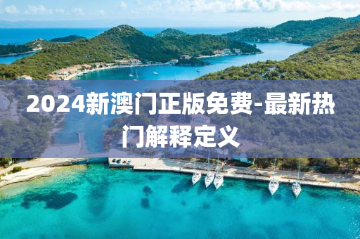 2024新澳门正版免费-最新热门解释定义