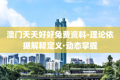 澳门天天好好兔费资料-理论依据解释定义·动态掌握