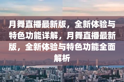 月舞直播最新版，全新体验与特色功能详解，月舞直播最新版，全新体验与特色功能全面解析