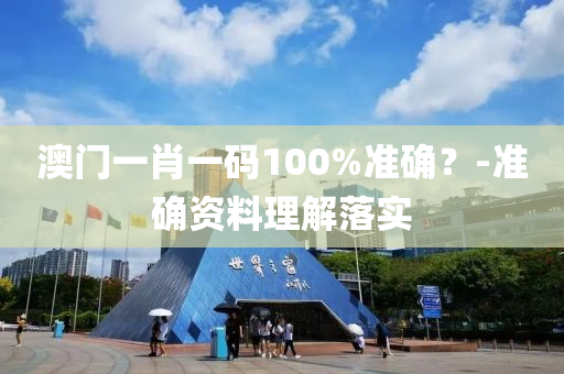 澳门一肖一码100%准确？-准确资料理解落实