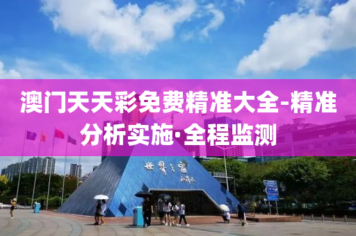 澳门天天彩免费精准大全-精准分析实施·全程监测