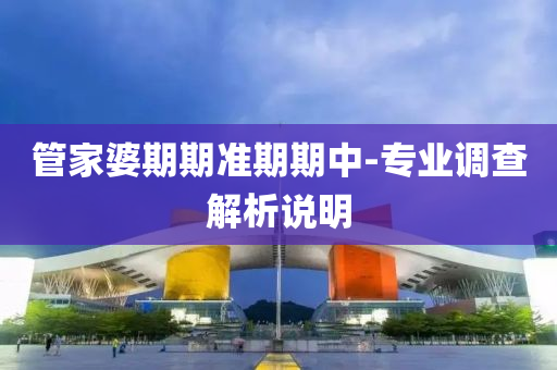 管家婆期期准期期中-专业调查解析说明