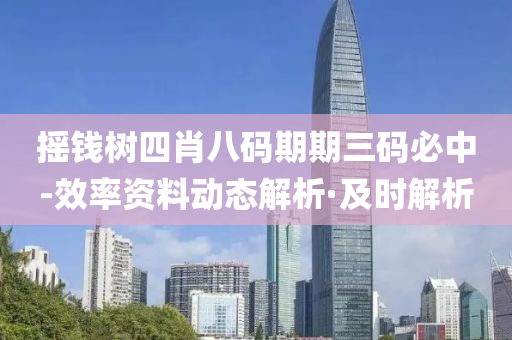 摇钱树四肖八码期期三码必中-效率资料动态解析·及时解析