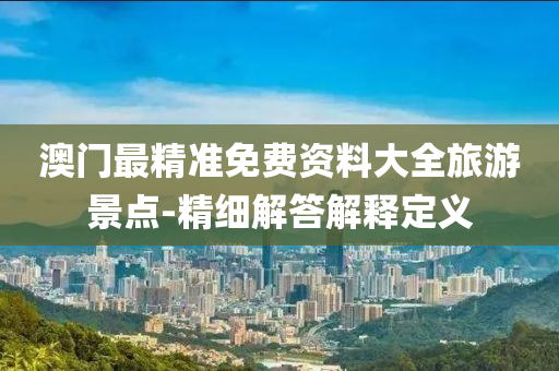 澳门最精准免费资料大全旅游景点-精细解答解释定义