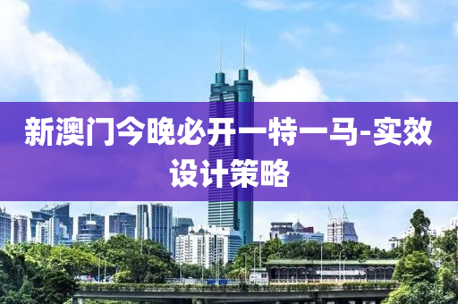 新澳门今晚必开一特一马-实效设计策略