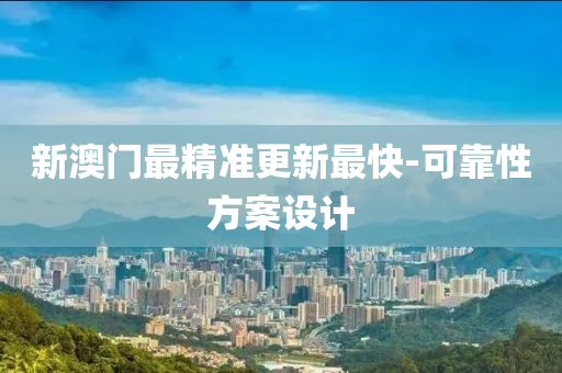 新澳门最精准更新最快-可靠性方案设计
