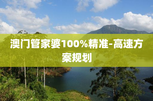 澳门管家婆100%精准-高速方案规划
