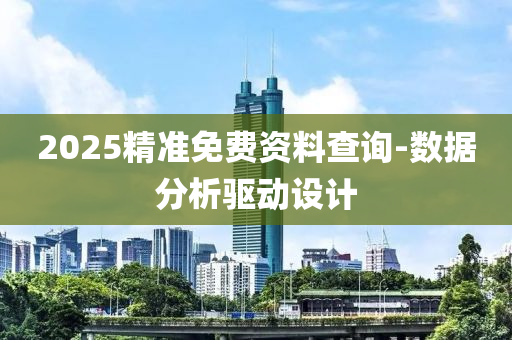 2025精准免费资料查询-数据分析驱动设计