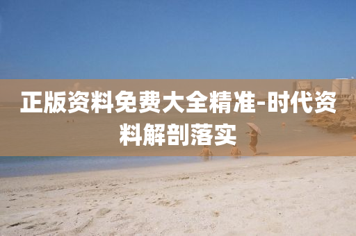 正版资料免费大全精准-时代资料解剖落实