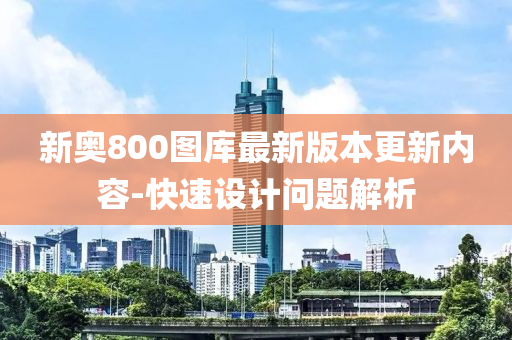 新奥800图库最新版本更新内容-快速设计问题解析