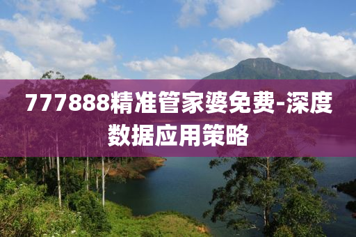 777888精准管家婆免费-深度数据应用策略