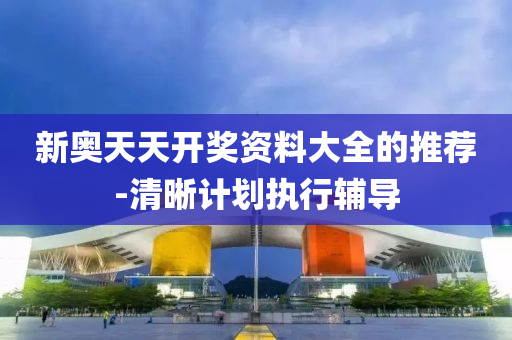 新奥天天开奖资料大全的推荐-清晰计划执行辅导