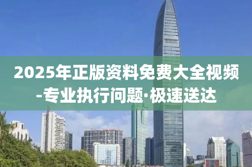 2025年正版资料免费大全视频-专业执行问题·极速送达