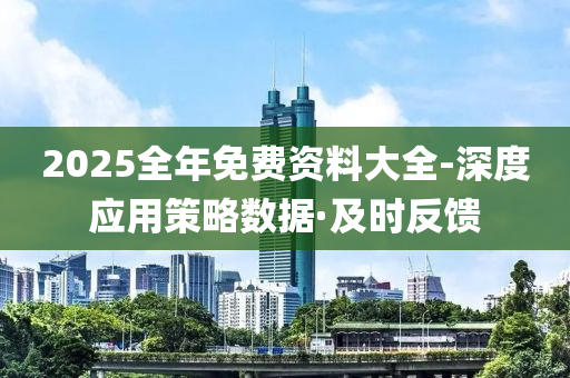 2025全年免费资料大全-深度应用策略数据·及时反馈