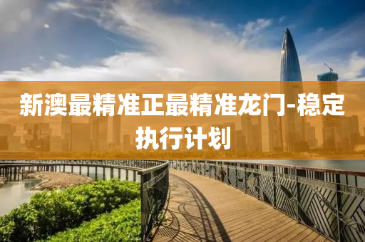 新澳最精准正最精准龙门-稳定执行计划