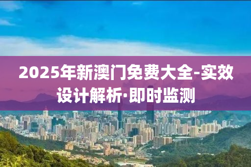 2025年新澳门免费大全-实效设计解析·即时监测