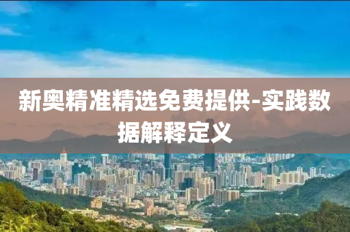 新奥精准精选免费提供-实践数据解释定义