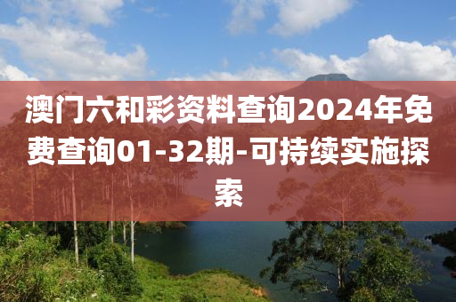 澳门六和彩资料查询2024年免费查询01-32期-可持续实施探索