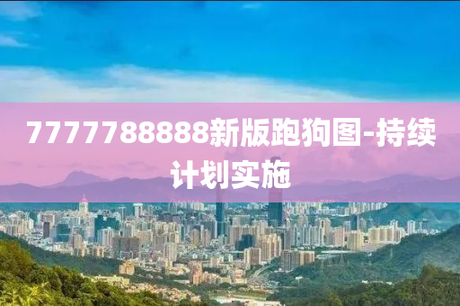 7777788888新版跑狗图-持续计划实施