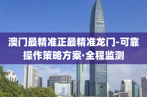 澳门最精准正最精准龙门-可靠操作策略方案·全程监测