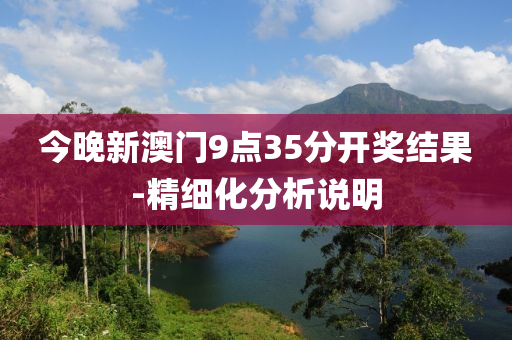今晚新澳门9点35分开奖结果-精细化分析说明
