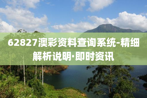 62827澳彩资料查询系统-精细解析说明·即时资讯