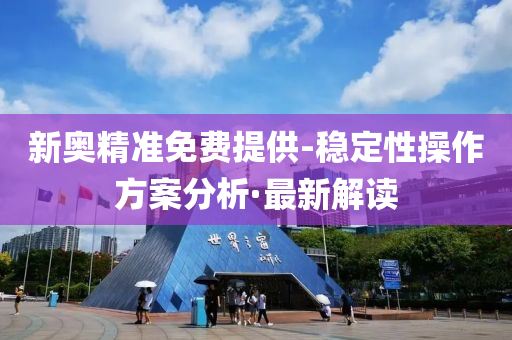 新奥精准免费提供-稳定性操作方案分析·最新解读