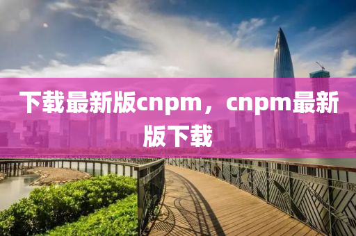 下载最新版cnpm，cnpm最新版下载