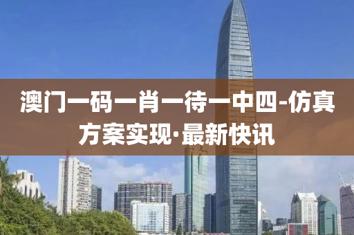 澳门一码一肖一待一中四-仿真方案实现·最新快讯