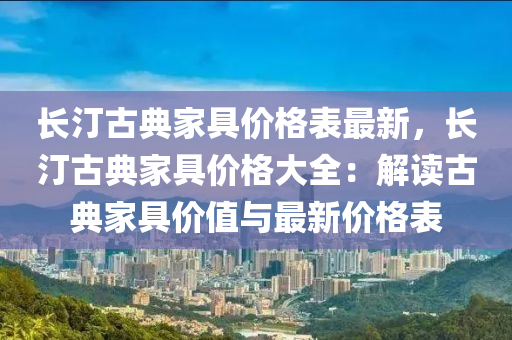 长汀古典家具价格表最新，长汀古典家具价格大全：解读古典家具价值与最新价格表